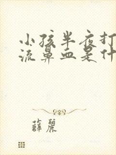 小孩半夜打喷嚏流鼻血是什么原因