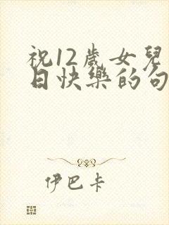 祝12岁女儿生日快乐的句子暖心