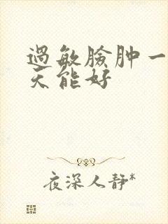 过敏脸肿一般几天能好