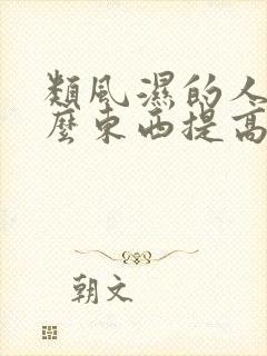 类风湿的人吃什么东西提高免疫力