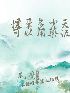 怀孕多少天以内可以用药流药物