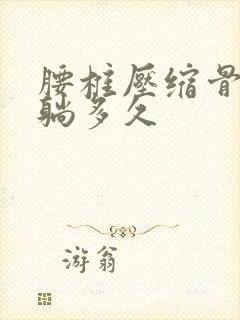 腰椎压缩骨折要躺多久