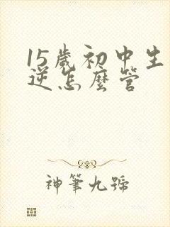 15岁初中生叛逆怎么管