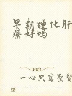 早期硬化肝能治疗好吗