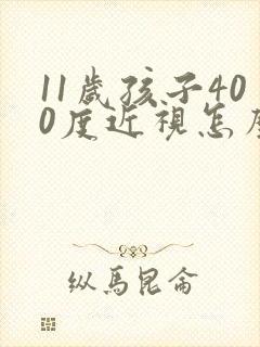 11岁孩子400度近视怎么办