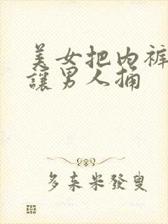 美女把内裤脱了让男人捅