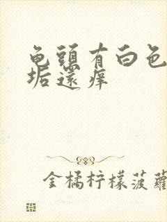 龟头有白色的污垢还痒