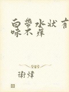 白带水状有腥臭味不痒