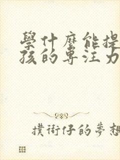 学什么能提高小孩的专注力