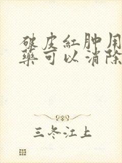 破皮红肿用什么药可以消除?