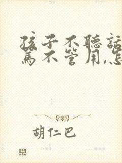 孩子不听话,打骂不管用,怎么教