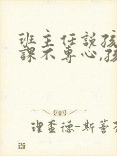 班主任说孩子上课不专心,孩子上课不