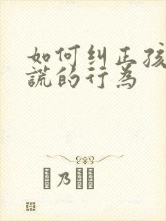 如何纠正孩子说谎的行为