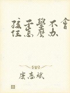 孩子学不会记不住怎么办