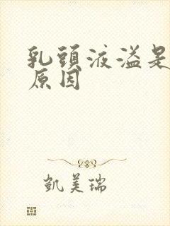 乳头液溢是什么原因