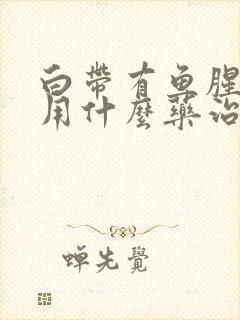 白带有鱼腥臭味用什么药治疗