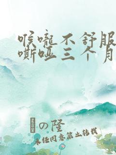 喉咙不舒服声音嘶哑三个月