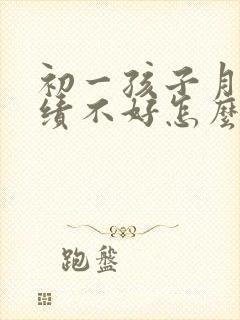 初一孩子月考成绩不好怎么和班主任发信息