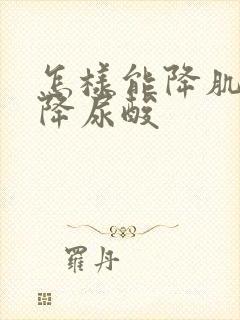 怎样能降肌酐,降尿酸