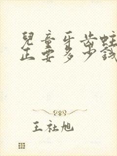 儿童牙齿蛀牙矫正要多少钱