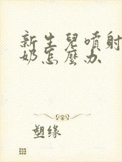 新生儿喷射性吐奶怎么办