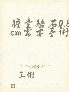 胆囊结石0.8cm需要手术吗