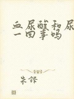 血尿酸和尿酸是一回事吗