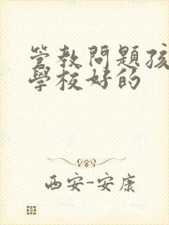 管教问题孩子的学校好的