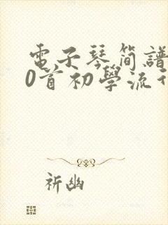 电子琴简谱100首初学流行歌曲