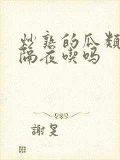 炒熟的瓜类可以隔夜吃吗