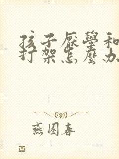 孩子厌学和父母打架怎么办