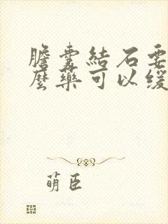 胆囊结石要吃什么药可以缓解一下疼痛急