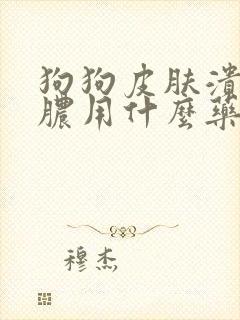 狗狗皮肤溃烂化脓用什么药