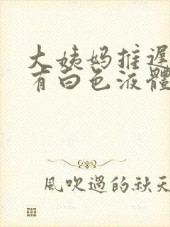 大姨妈推迟一直有白色液体