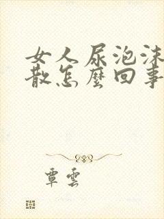 女人尿泡沫多不散怎么回事