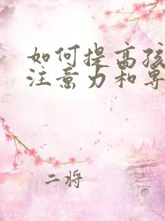 如何提高孩子的注意力和专注力