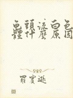 龟头流白色的液体什么原因