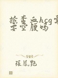 检查血hcg需要空腹吗