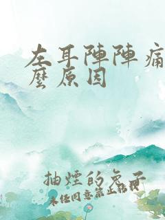 左耳阵阵痛是什么原因