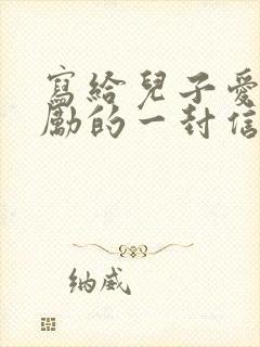 写给儿子爱和鼓励的一封信