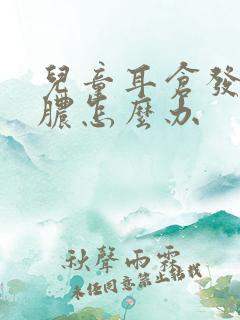 儿童耳仓发炎流脓怎么办