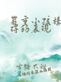 严重小孩构音障碍的表现