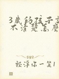 3岁的孩子说话不清楚怎么办