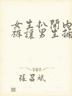 女生扒开内衣内裤让男生捅到爽