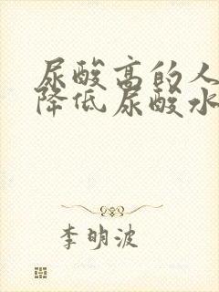 尿酸高的人如何降低尿酸水平