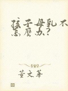 孩子母乳不够吃怎么办?