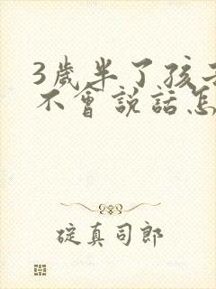 3岁半了孩子还不会说话怎么办