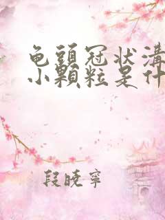 龟头冠状沟出现小颗粒是什么情况