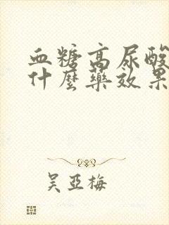 血糖高尿酸高吃什么药效果好