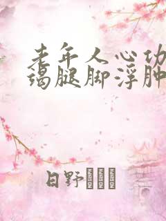 老年人心功能衰竭腿脚浮肿怎么治疗好